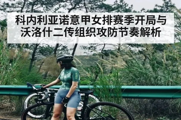 科内利亚诺意甲女排赛季开局与沃洛什二传组织攻防节奏解析